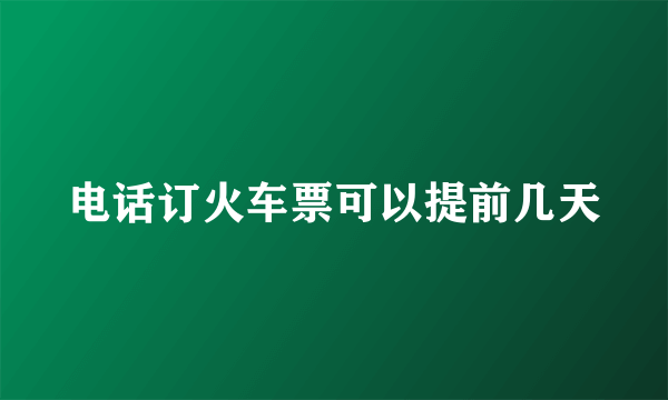 电话订火车票可以提前几天