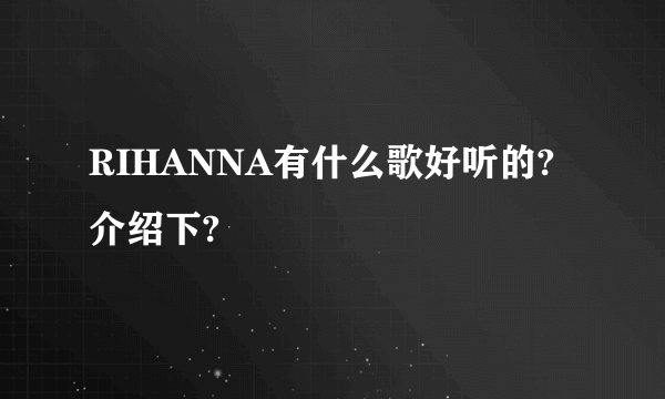 RIHANNA有什么歌好听的?介绍下?