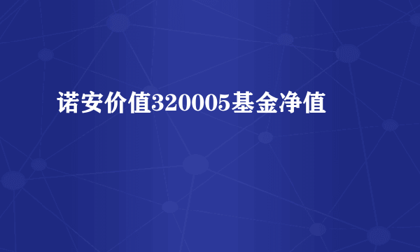 诺安价值320005基金净值