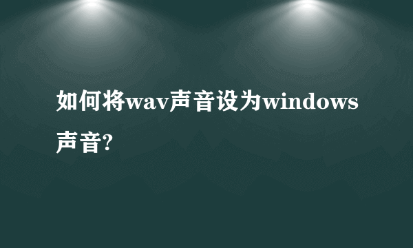 如何将wav声音设为windows声音?