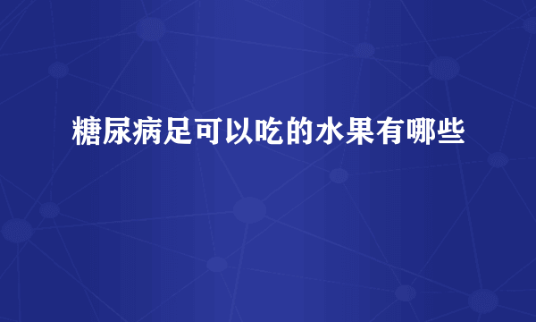 糖尿病足可以吃的水果有哪些
