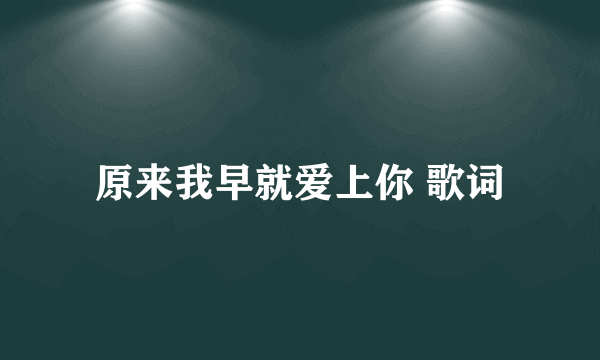 原来我早就爱上你 歌词