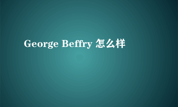George Beffry 怎么样