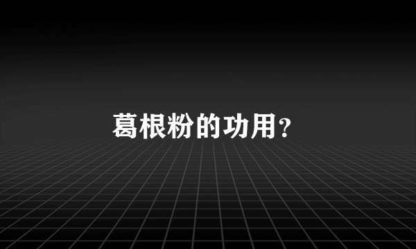 葛根粉的功用？