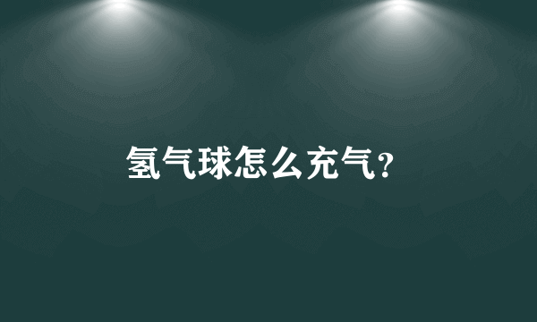 氢气球怎么充气？