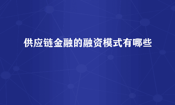 供应链金融的融资模式有哪些