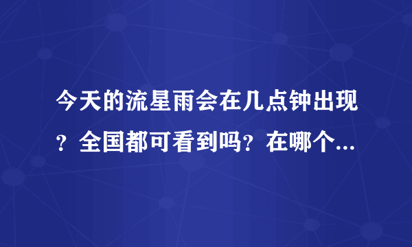 今天的流星雨会在几点钟出现？全国都可看到吗？在哪个方向啊？