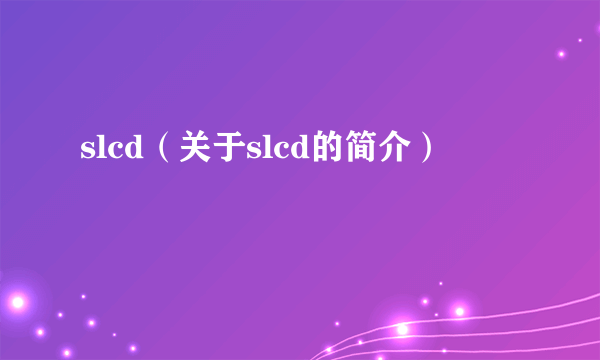 slcd（关于slcd的简介）