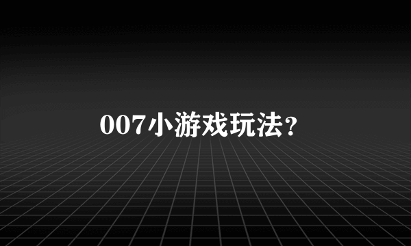007小游戏玩法？