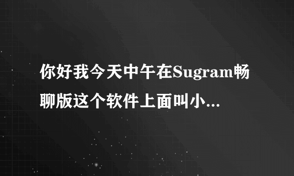 你好我今天中午在Sugram畅聊版这个软件上面叫小姐被骗2400对方还让交钱说是再交1700才能退款