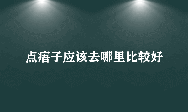 点痦子应该去哪里比较好