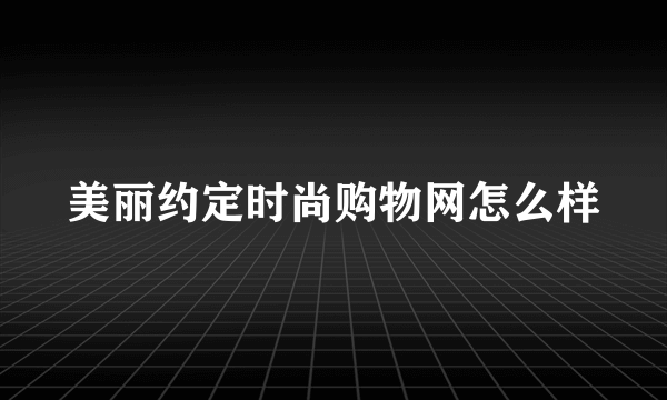 美丽约定时尚购物网怎么样