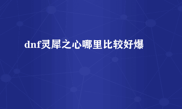 dnf灵犀之心哪里比较好爆