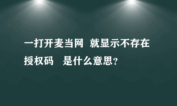 一打开麦当网  就显示不存在授权码   是什么意思？