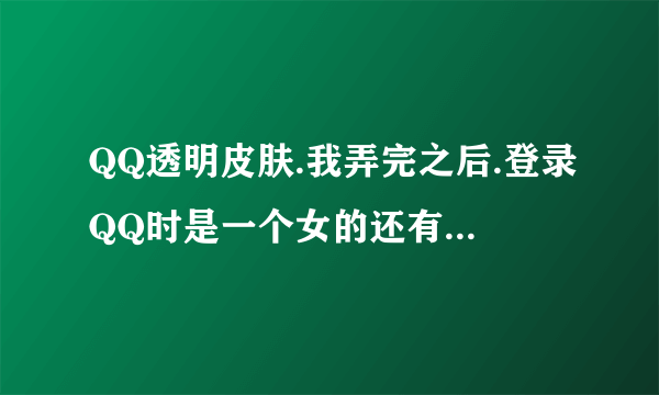 QQ透明皮肤.我弄完之后.登录QQ时是一个女的还有粉红色的泡泡.怎么才能把那个图片换自己想要的啊？