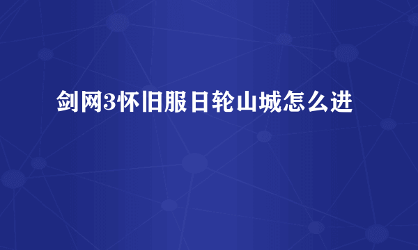 剑网3怀旧服日轮山城怎么进