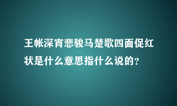 王帐深宵悲骏马楚歌四面促红状是什么意思指什么说的？