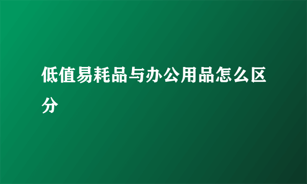 低值易耗品与办公用品怎么区分