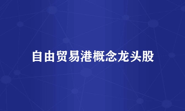 自由贸易港概念龙头股