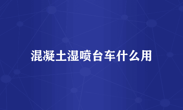 混凝土湿喷台车什么用