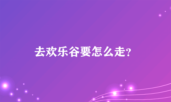 去欢乐谷要怎么走？