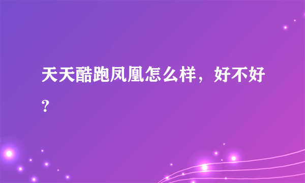 天天酷跑凤凰怎么样，好不好？