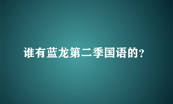 谁有蓝龙第二季国语的？