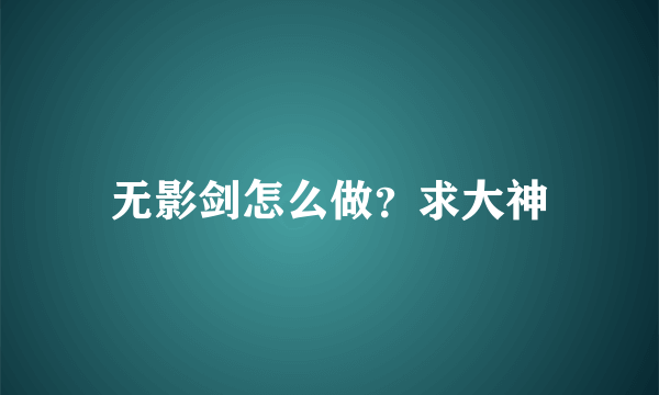 无影剑怎么做？求大神