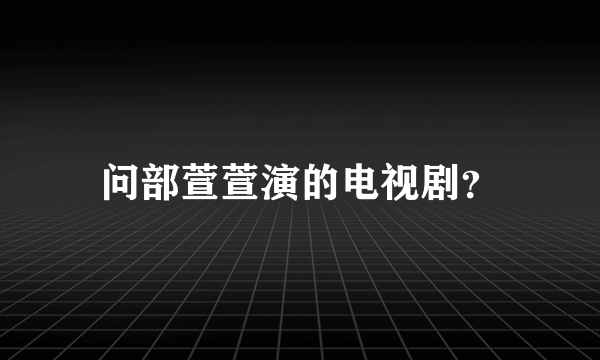 问部萱萱演的电视剧？