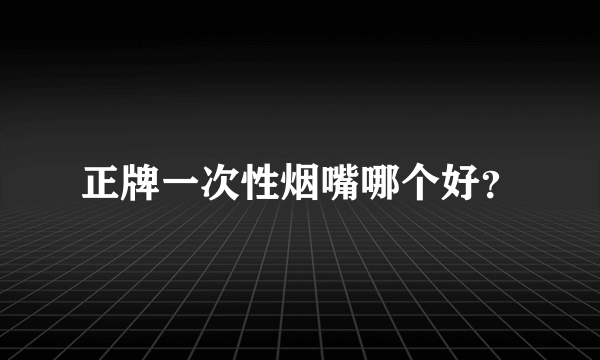 正牌一次性烟嘴哪个好？