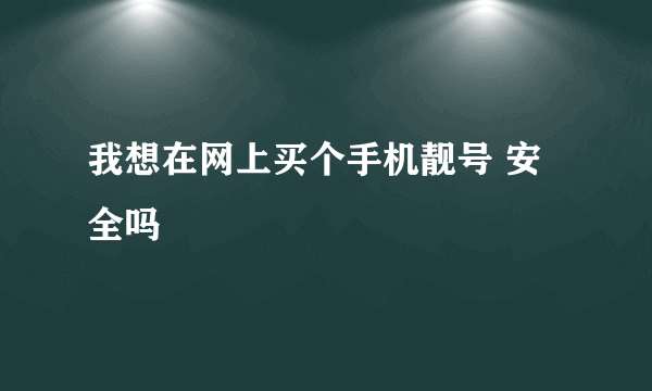 我想在网上买个手机靓号 安全吗