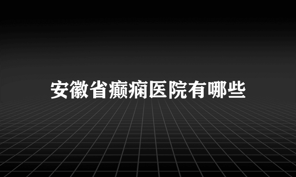 安徽省癫痫医院有哪些