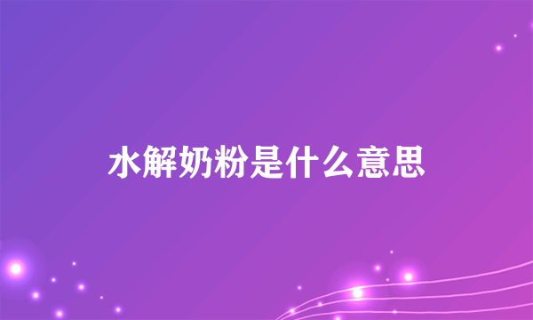 水解奶粉是什么意思