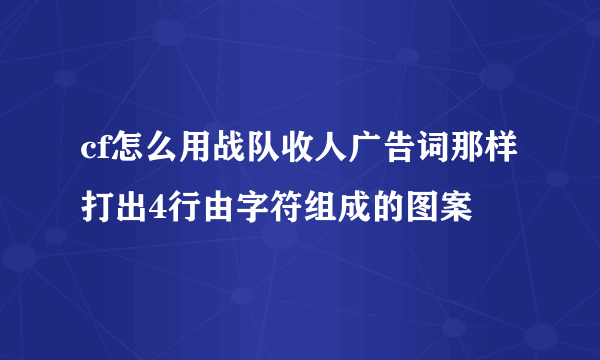 cf怎么用战队收人广告词那样打出4行由字符组成的图案