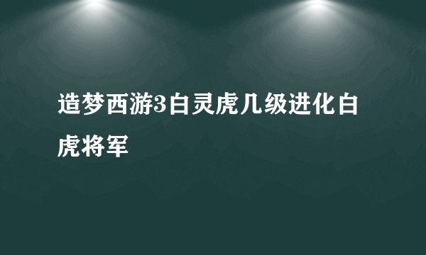 造梦西游3白灵虎几级进化白虎将军