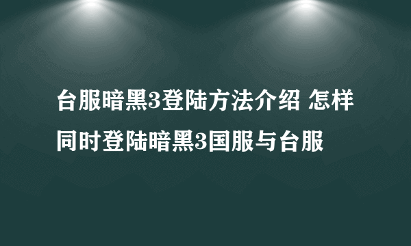 台服暗黑3登陆方法介绍 怎样同时登陆暗黑3国服与台服