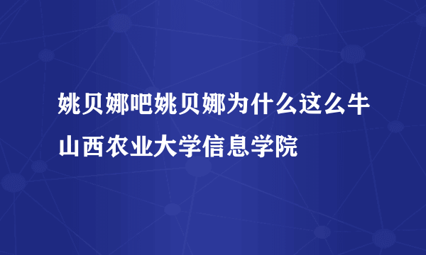 姚贝娜吧姚贝娜为什么这么牛山西农业大学信息学院