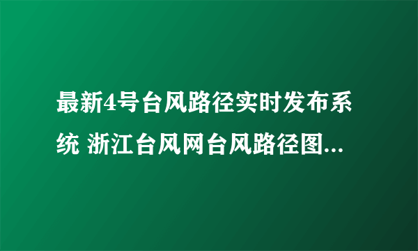 最新4号台风路径实时发布系统 浙江台风网台风路径图（持续更新）