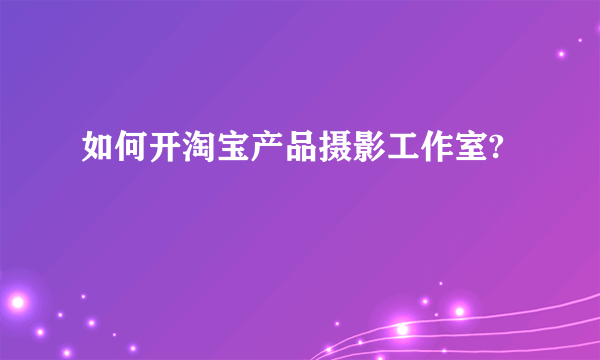 如何开淘宝产品摄影工作室?