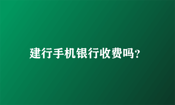 建行手机银行收费吗？