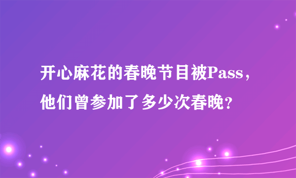 开心麻花的春晚节目被Pass，他们曾参加了多少次春晚？