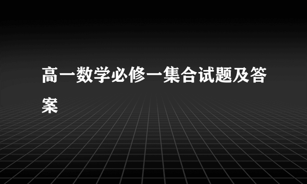 高一数学必修一集合试题及答案