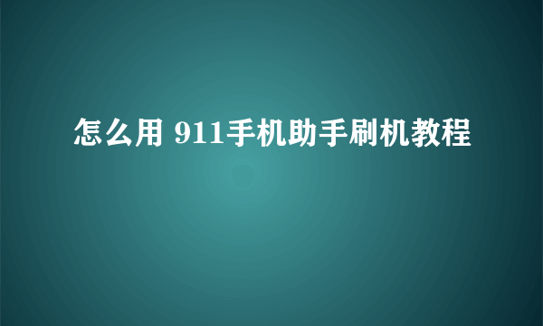 怎么用 911手机助手刷机教程