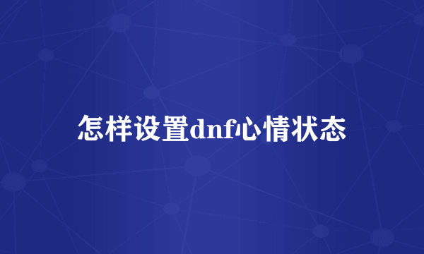 怎样设置dnf心情状态