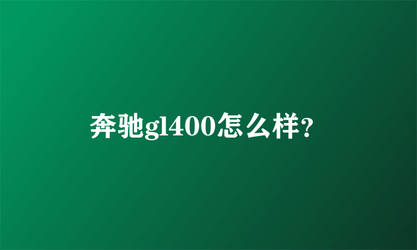 奔驰gl400怎么样？