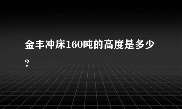 金丰冲床160吨的高度是多少？
