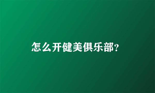 怎么开健美俱乐部？