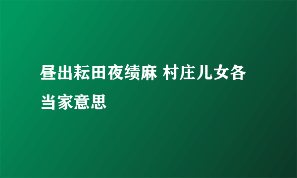 昼出耘田夜绩麻 村庄儿女各当家意思
