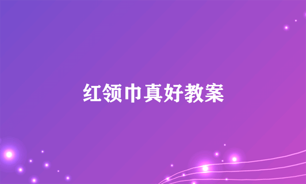 红领巾真好教案