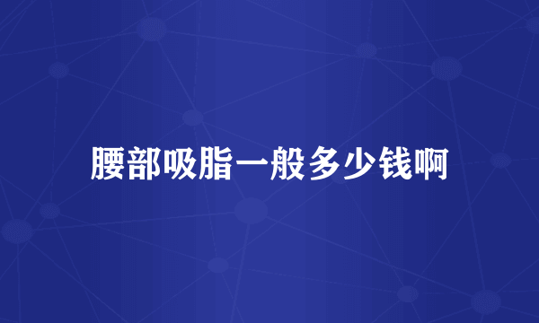 腰部吸脂一般多少钱啊